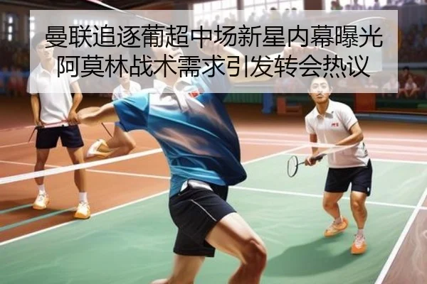 曼联追逐葡超中场新星内幕曝光 阿莫林战术需求引发转会热议