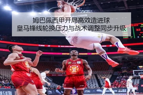 姆巴佩西甲开局高效造进球 皇马锋线轮换压力与战术调整同步升级