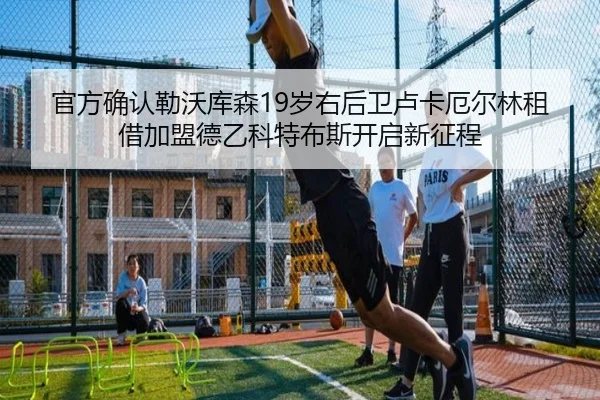 官方确认勒沃库森19岁右后卫卢卡厄尔林租借加盟德乙科特布斯开启新征程