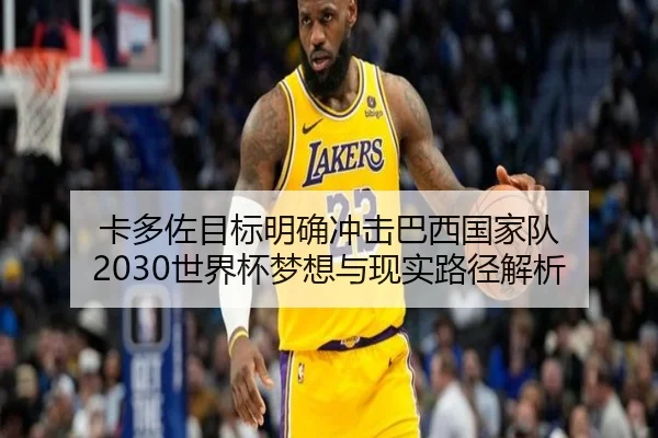 卡多佐目标明确冲击巴西国家队 2030世界杯梦想与现实路径解析